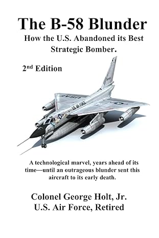 the b 58 blunder how the u s abandoned its best strategic bomber 1st edition col george holt jr 979-8218140793