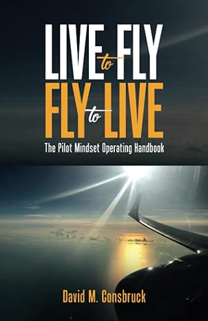 live to fly fly to live the pilot mindset operating handbook 1st edition david m consbruck 979-8887594729