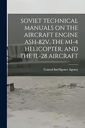 soviet technical manuals on the aircraft engine ash 82v the mi 4 helicopter and the il 28 aircraft 1st