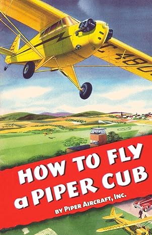 how to fly a piper cub 1st edition piper aircraft, inc 193570060x, 978-1935700609