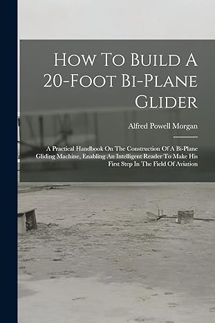 how to build a 20 foot bi plane glider a practical handbook on the construction of a bi plane gliding machine