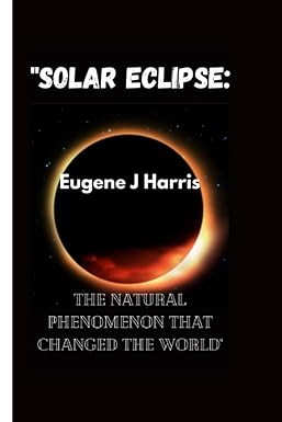 solar eclipse the natural phenomenon that changed the world 1st edition eugene j harris 979-8391950332
