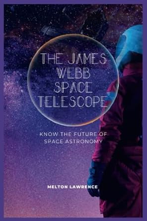 the james webb space telescope know the future of space astronomy 1st edition melton lawrence 979-8362312541