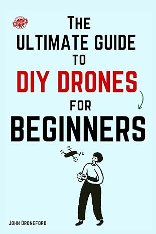 the ultimate guide to diy drones for beginners 1st edition john droneford 979-8866366385