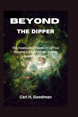 beyond the dipper the fascinating discovery of two merging galaxies by the hubble space telescope 1st edition