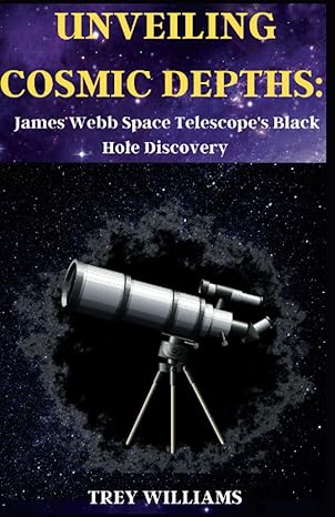 unveiling cosmic depths james webb space telescopes black hole discovery 1st edition trey williams