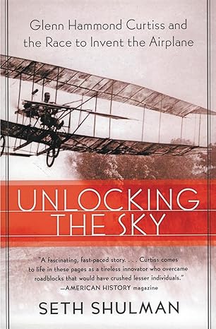 unlocking the sky glenn hammond curtiss and the race to invent the airplane 1st edition seth shulman
