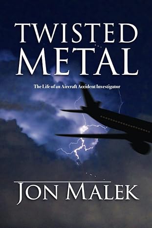 twisted metal the life of an aircraft accident investigator 1st edition jon malek 1946886394, 978-1946886392