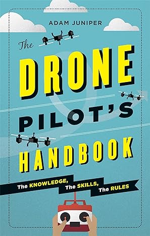 the drone pilots handbook the knowledge the skills the rules 1st edition adam juniper 1781572984,