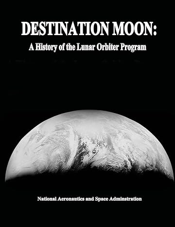 destination moon a history of the lunar orbiter program 1st edition national aeronautics and space