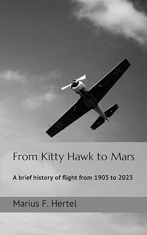 from kitty hawk to mars a brief history of flight from 1903 to 2023 1st edition marius frieder hertel