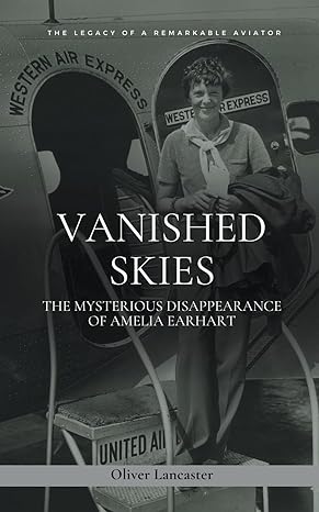 vanished skies the mysterious disappearance of amelia earhart 1st edition oliver lancaster 979-8223517931