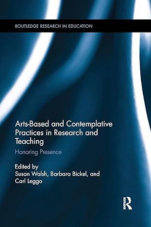 arts based and contemplative practices in research and teaching honoring presence 1st edition susan walsh