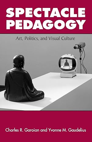 spectacle pedagogy art politics and visual culture 1st edition charles r. garoian ,yvonne m. gaudelius