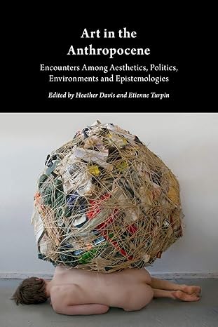 art in the anthropocene encounters among aesthetics politics environments and epistemologies 1st edition