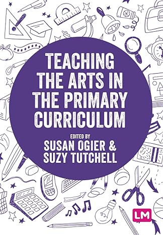 teaching the arts in the primary curriculum 1st edition susan ogier ,suzy tutchell 1529742471, 978-1529742473
