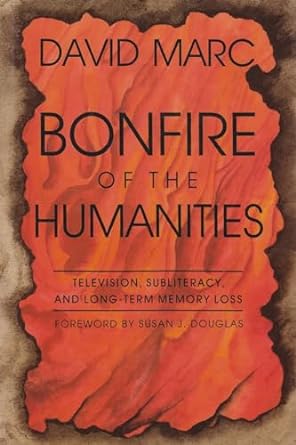 bonfire of the humanities television subliteracy and long term memory loss 18523rd edition david marc