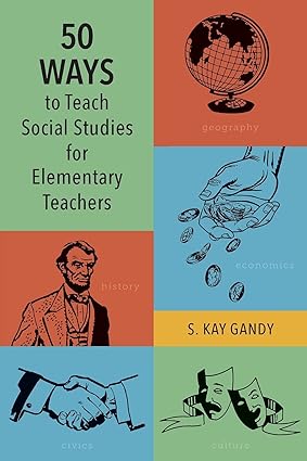 50 ways to teach social studies for elementary teachers 1st edition s. kay gandy 1475860692, 978-1475860696