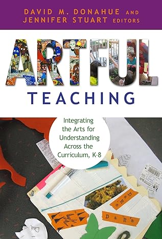 artful teaching integrating the arts for understanding across the curriculum k 8 1st edition david m. donahue