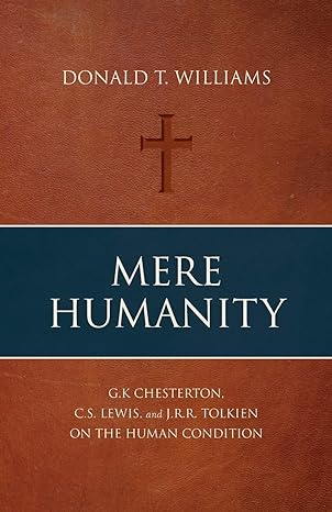 mere humanity g k chesterton c s lewis and j r r tolkien on the human condition 1st edition donald t williams