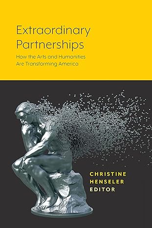 extraordinary partnerships how the arts and humanities are transforming america 1st edition christine