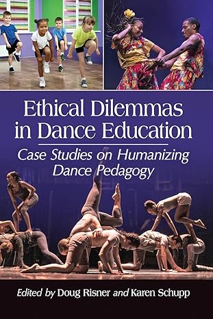 ethical dilemmas in dance education case studies on humanizing dance pedagogy 1st edition doug risner ,karen