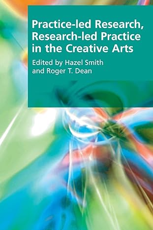 practice led research research led practice in the creative arts 1st edition hazel smith ,roger t. dean