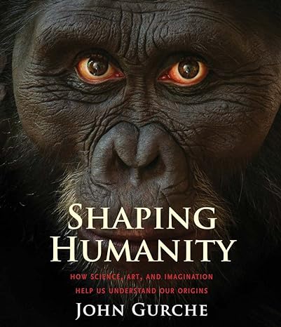 shaping humanity how science art and imagination help us understand our origins 1st edition john gurche