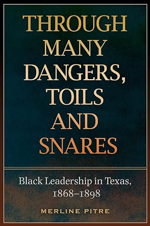 through many dangers toils and snares black leadership in texas 1868 1898 1st edition merline pitre