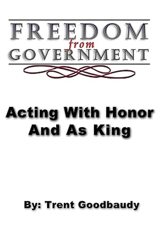 freedom from government acting with honor and as king 1st edition trent goodbaudy 1492192937, 978-1492192930