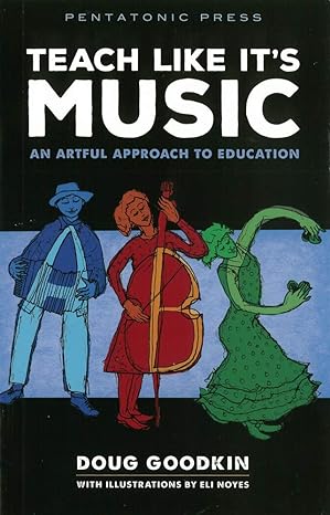 teach like it s music an artful approach to education none edition doug goodkin 0977371263, 978-0977371266