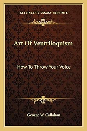 art of ventriloquism how to throw your voice 1st edition george w callahan 116318876x, 978-1163188767