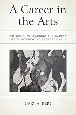 a career in the arts the complex learning and career needs of creative professionals 1st edition gary berg