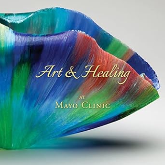 art and healing at mayo clinic how fine art and world class medicine combine to stimulate the healing process