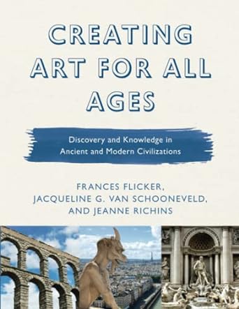 creating art for all ages discovery and knowledge in ancient and modern civilizations 1st edition frances