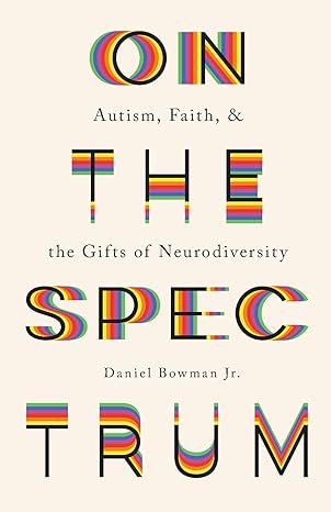 on the spectrum autism faith and the gifts of neurodiversity 1st edition daniel bowman jr. 1587435063,