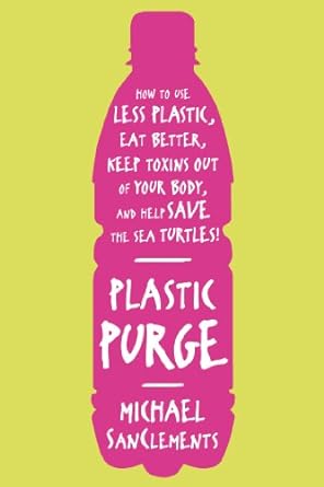 plastic purge how to use less plastic eat better keep toxins out of your body and help save the sea turtles