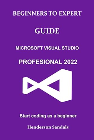 beginners to expert guide microsoft visual studio professional 2022 start coding as a beginner 1st edition