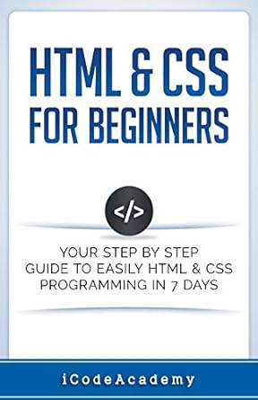 html and css for beginners your step by step guide to easily html and css programming in 7 days 1st edition i