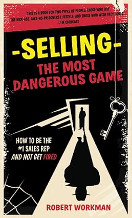 selling the most dangerous game how to be the #1 sales rep and not get fired 1st edition robert workman