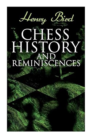 chess history and reminiscences development of the game of chess throughout the ages 1st edition henry bird