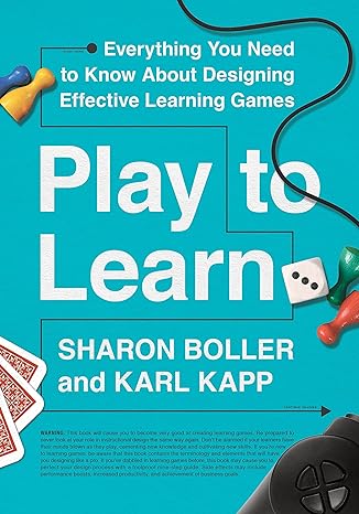 play to learn everything you need to know about designing effective learning games 1st edition sharon boller,