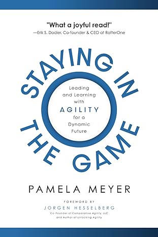 staying in the game leading and learning with agility for a dynamic future 1st edition pamela meyer