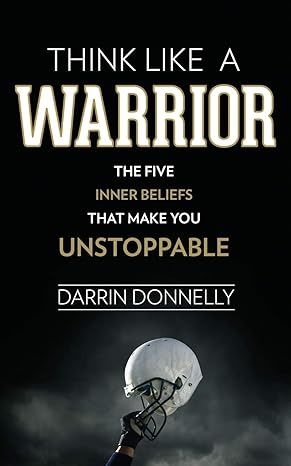 think like a warrior the five inner beliefs that make you unstoppable 1st edition darrin donnelly 0692705465,