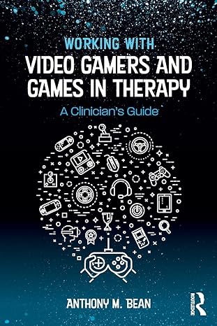 working with video gamers and games in therapy 1st edition anthony m. bean 1138747149, 978-1138747142