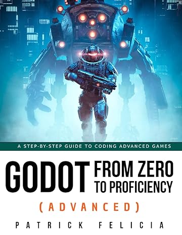 godot from zero to proficiency a step by step guide to coding advanced games with godot 1st edition patrick