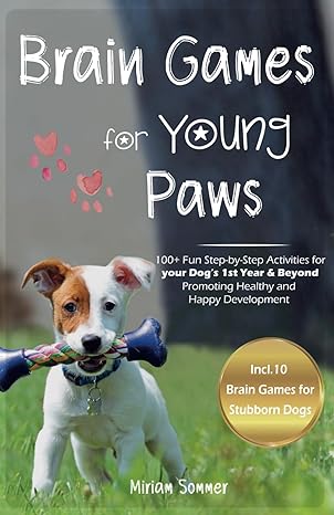 brain games for young paws 100+ fun step by step activities for your dog s 1st year and beyond promoting
