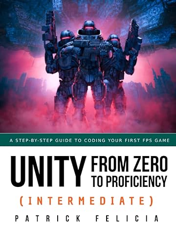 unity from zero to proficiency a step by step guide to coding your first fps in c# with unity 1st edition