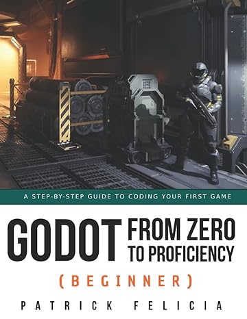 godot from zero to proficiency a step by step guide to code your game with godot 1st edition patrick felicia