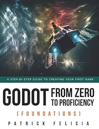 godot from zero to proficiency a step by step guide to create your game with godot 1st edition patrick